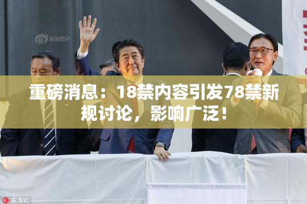 重磅消息：18禁内容引发78禁新规讨论，影响广泛！