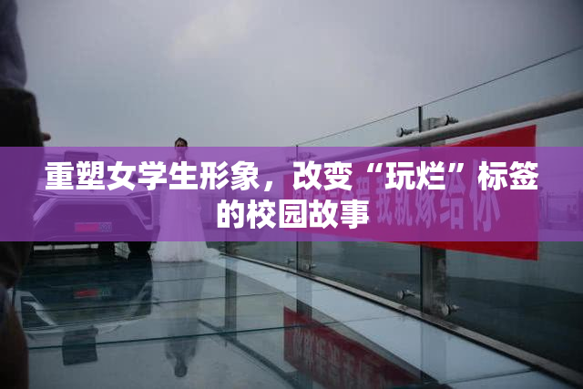 重塑女学生形象，改变“玩烂”标签的校园故事