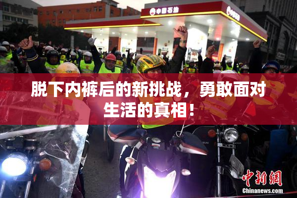 脱下内裤后的新挑战，勇敢面对生活的真相！