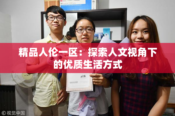 精品人伦一区：探索人文视角下的优质生活方式