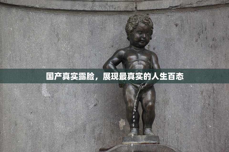 国产真实露脸，展现最真实的人生百态