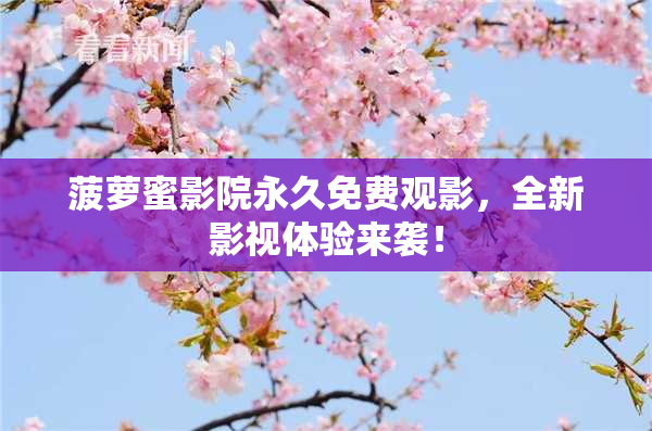 菠萝蜜影院永久免费观影，全新影视体验来袭！