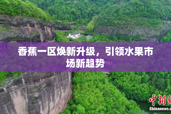 香蕉一区焕新升级，引领水果市场新趋势