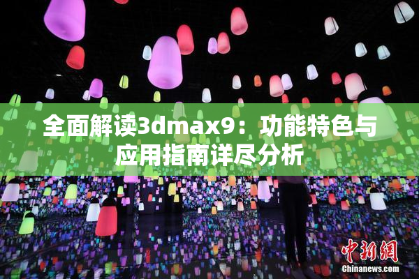 全面解读3dmax9：功能特色与应用指南详尽分析