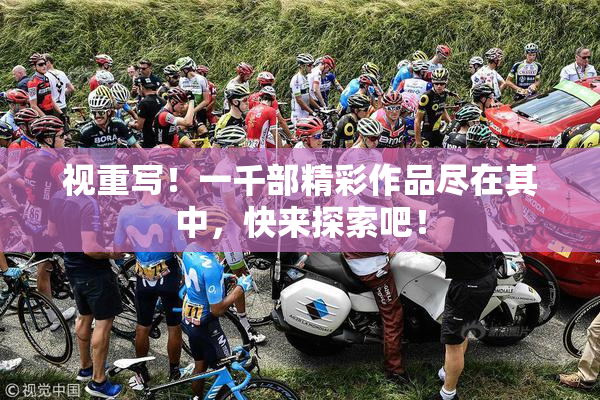 视重写！一千部精彩作品尽在其中，快来探索吧！