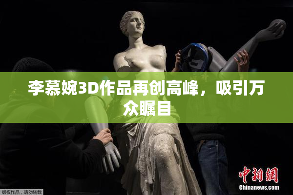 李慕婉3D作品再创高峰，吸引万众瞩目