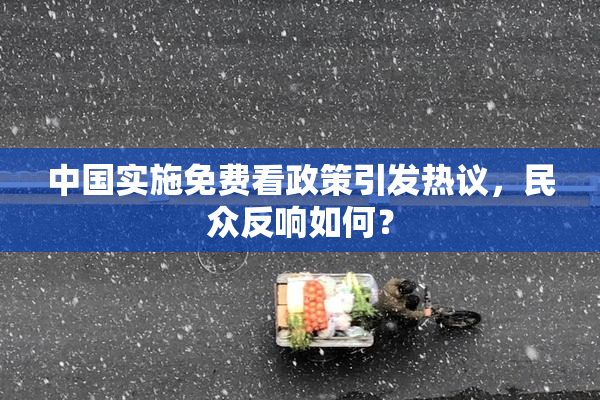 中国实施免费看政策引发热议，民众反响如何？