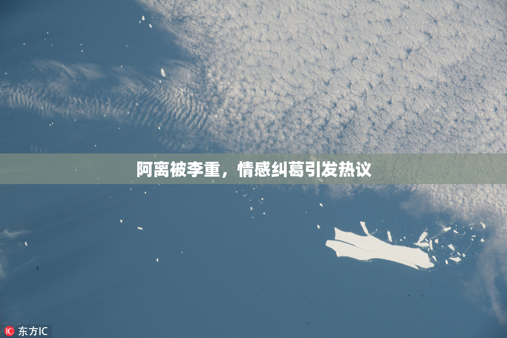 阿离被李重，情感纠葛引发热议