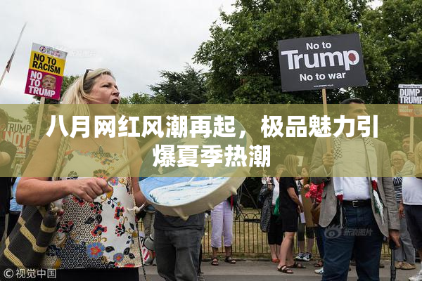 八月网红风潮再起，极品魅力引爆夏季热潮
