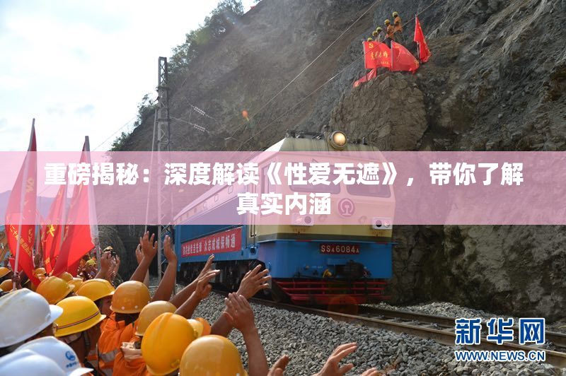 重磅揭秘：深度解读《性爱无遮》，带你了解真实内涵