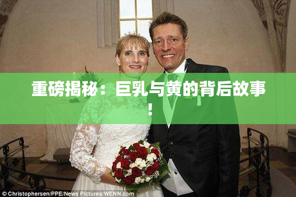 重磅揭秘：巨乳与黄的背后故事！