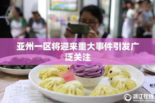 亚州一区将迎来重大事件引发广泛关注