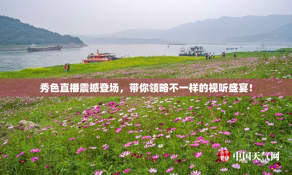 秀色直播震撼登场，带你领略不一样的视听盛宴！