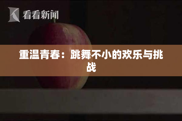 重温青春：跳舞不小的欢乐与挑战