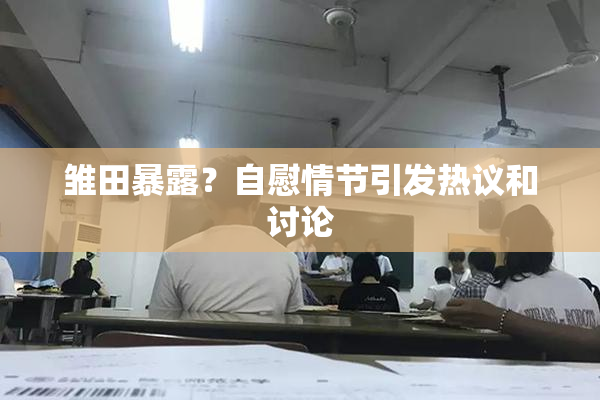 雏田暴露？自慰情节引发热议和讨论