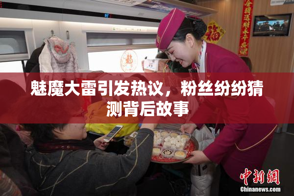 魅魔大雷引发热议，粉丝纷纷猜测背后故事