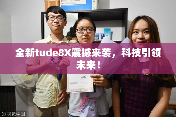 全新tude8X震撼来袭，科技引领未来！