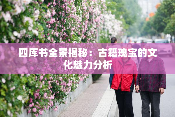 四库书全景揭秘：古籍瑰宝的文化魅力分析