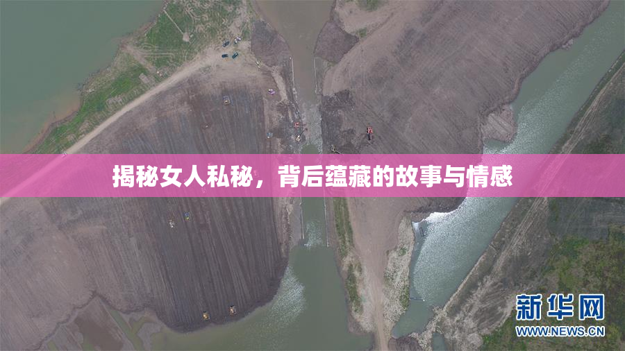 揭秘女人私秘，背后蕴藏的故事与情感