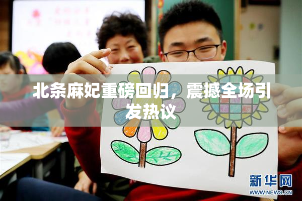 北条麻妃重磅回归，震撼全场引发热议