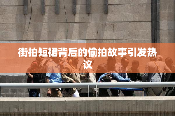 街拍短裙背后的偷拍故事引发热议