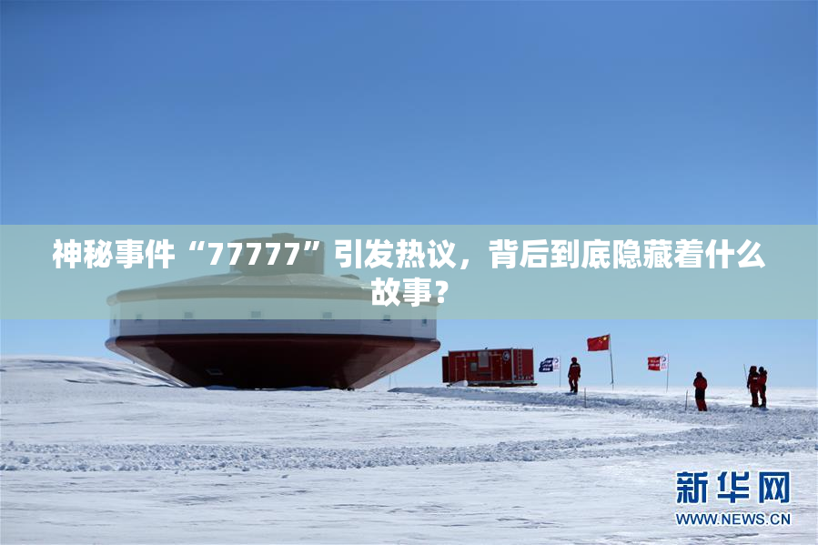 神秘事件“77777”引发热议，背后到底隐藏着什么故事？