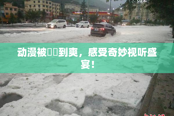 动漫被❌‌到爽，感受奇妙视听盛宴！