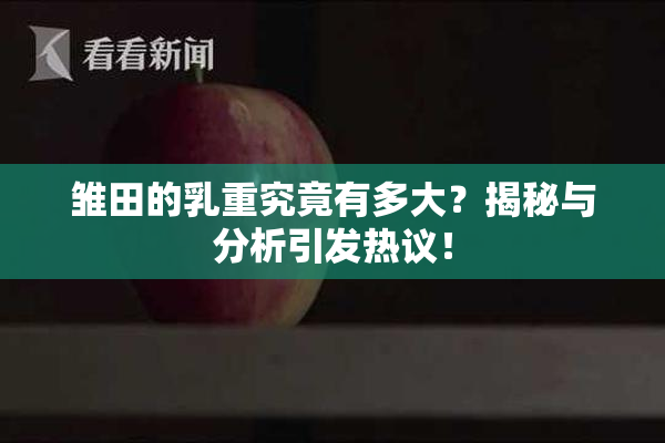 雏田的乳重究竟有多大？揭秘与分析引发热议！