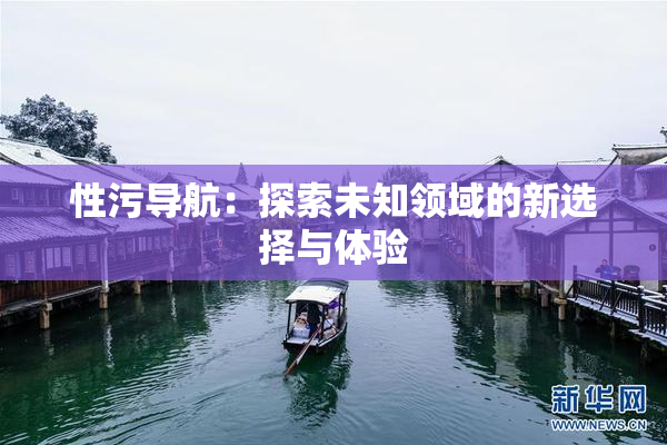 性污导航：探索未知领域的新选择与体验