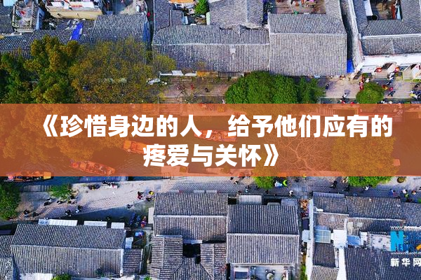 《珍惜身边的人，给予他们应有的疼爱与关怀》