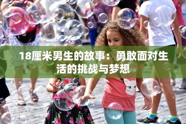 18厘米男生的故事：勇敢面对生活的挑战与梦想
