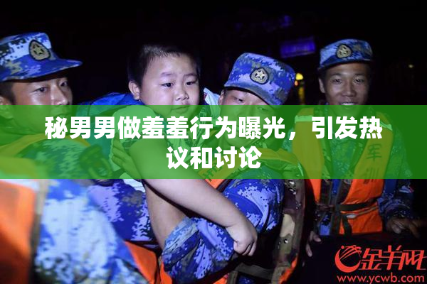 秘男男做羞羞行为曝光，引发热议和讨论