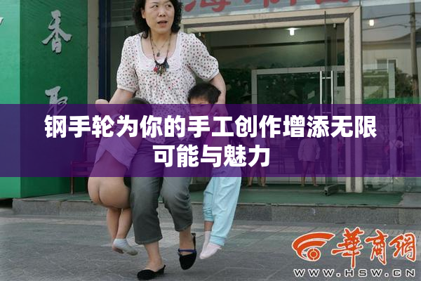 钢手轮为你的手工创作增添无限可能与魅力