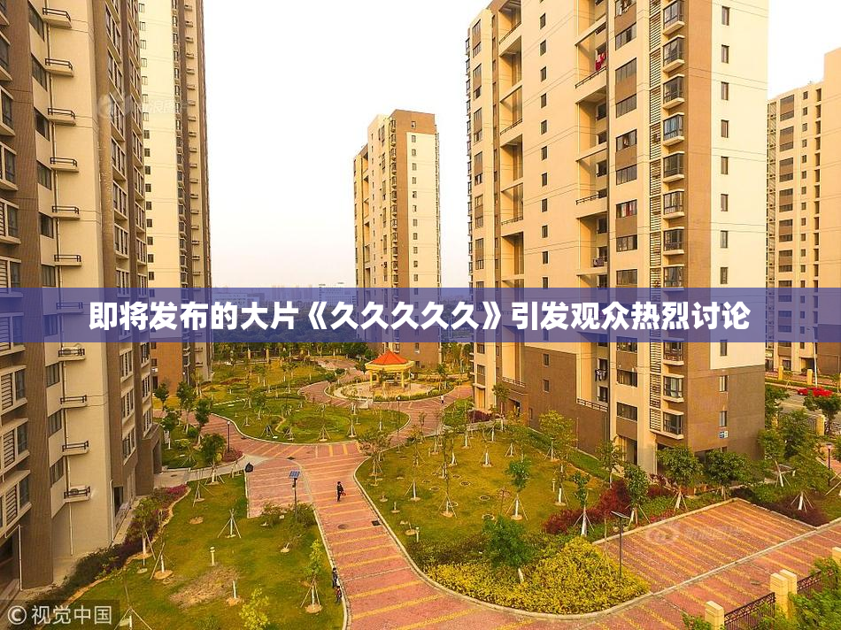即将发布的大片《久久久久久》引发观众热烈讨论