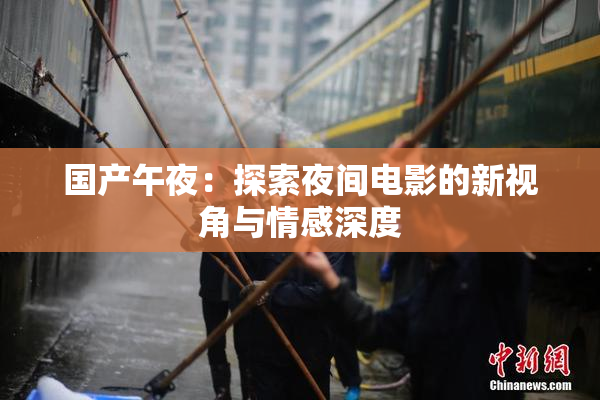 国产午夜：探索夜间电影的新视角与情感深度