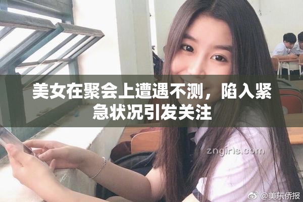 美女在聚会上遭遇不测，陷入紧急状况引发关注