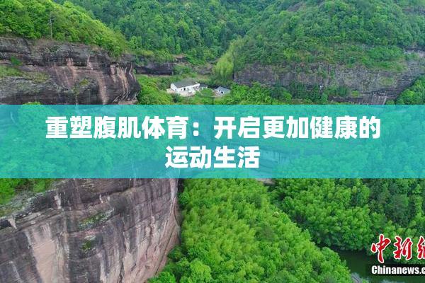 重塑腹肌体育：开启更加健康的运动生活