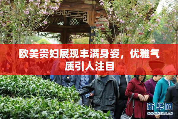 欧美贵妇展现丰满身姿，优雅气质引人注目