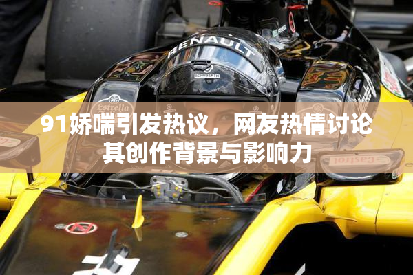 91娇喘引发热议，网友热情讨论其创作背景与影响力