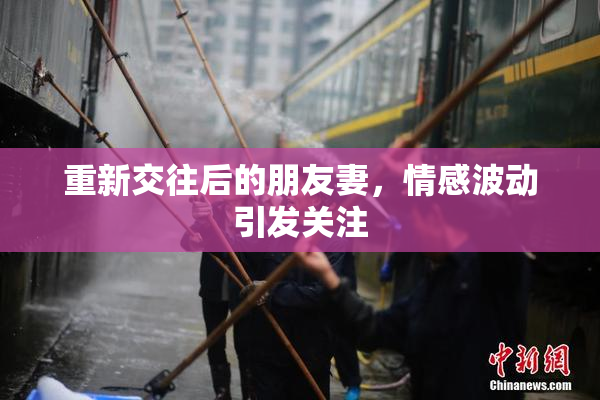 重新交往后的朋友妻，情感波动引发关注