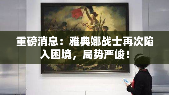 重磅消息：雅典娜战士再次陷入困境，局势严峻！