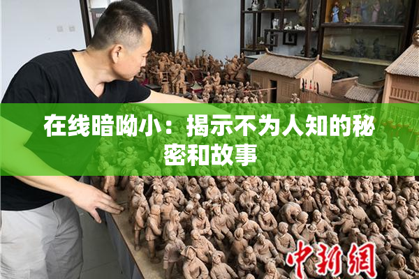 在线暗呦小：揭示不为人知的秘密和故事