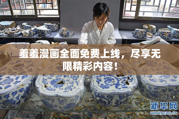羞羞漫画全面免费上线，尽享无限精彩内容！