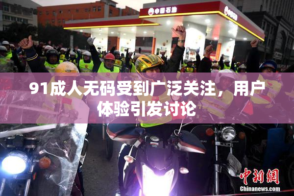 91成人无码受到广泛关注，用户体验引发讨论