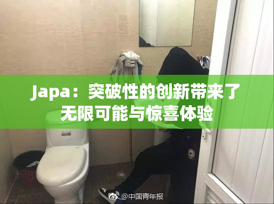 Japa：突破性的创新带来了无限可能与惊喜体验