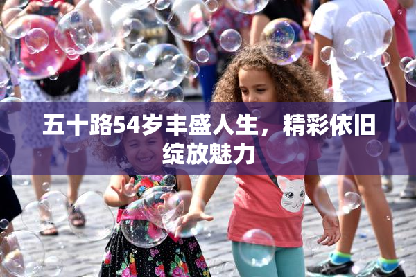 五十路54岁丰盛人生，精彩依旧绽放魅力