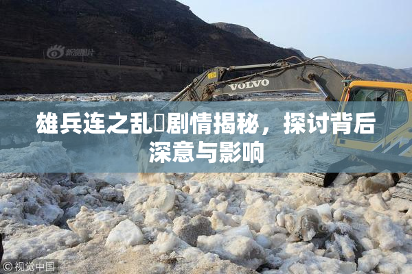 雄兵连之乱婬剧情揭秘，探讨背后深意与影响