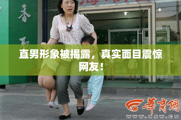 直男形象被揭露，真实面目震惊网友！