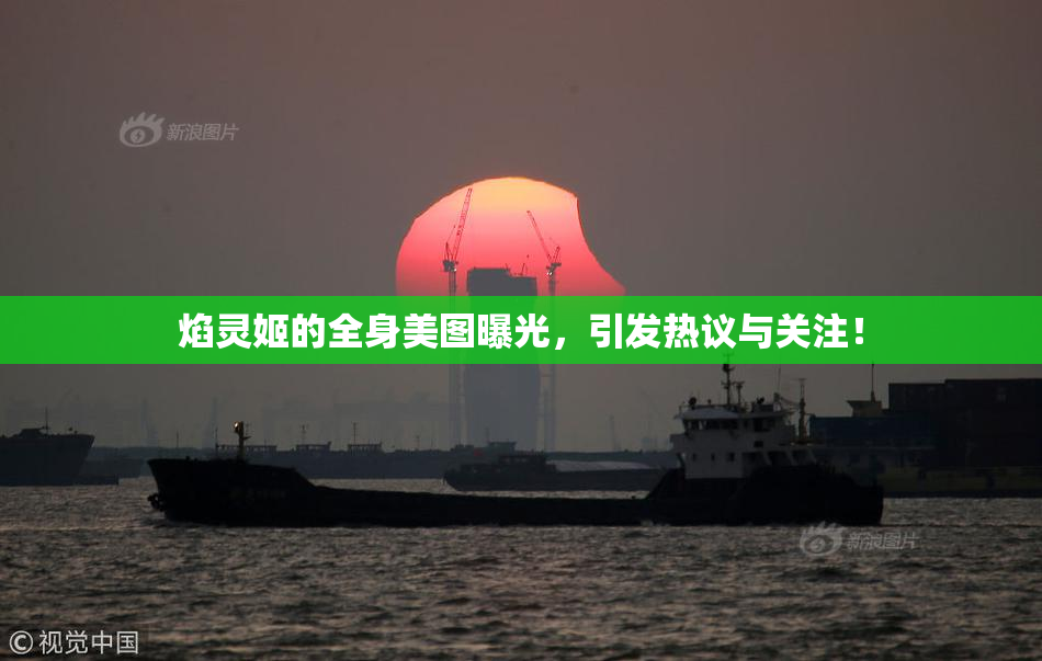 焰灵姬的全身美图曝光，引发热议与关注！
