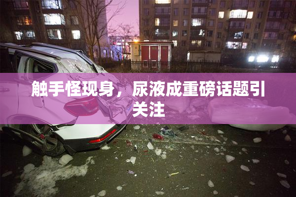 触手怪现身，尿液成重磅话题引关注